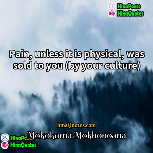 Mokokoma Mokhonoana Quotes | Pain, unless it is physical, was sold